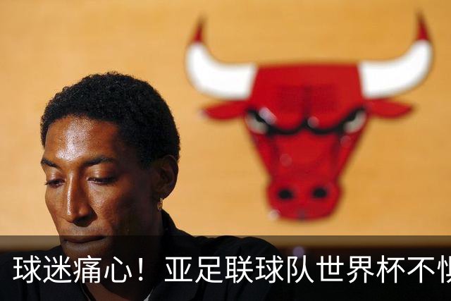 球迷痛心！亚足联球队世界杯不惧欧洲强敌 国足都赢不了泰国